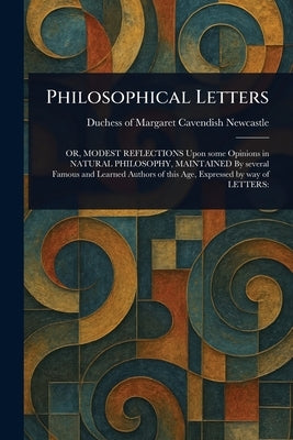 Philosophical Letters by Newcastle, Margaret Cavendish Duches