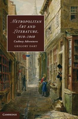 Metropolitan Art and Literature, 1810-1840 by Dart, Gregory