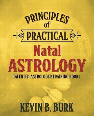 Principles of Practical Natal Astrology by Burk, Kevin B.