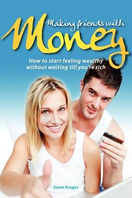Making Friends with Money: How to start feeling wealthy without waiting till you're rich by Kruger, Sanni