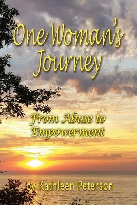 One Woman's Journey: From Abuse to Empowerment by Peterson, Kathleen