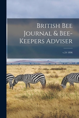 British Bee Journal & Bee-keepers Adviser; v.24 1896 by Anonymous