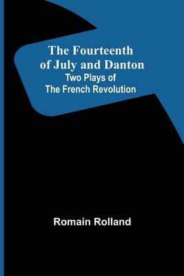 The Fourteenth of July and Danton Two Plays of the French Revolution by Rolland, Romain