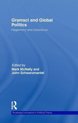 Gramsci and Global Politics: Hegemony and Resistance by McNally, Mark