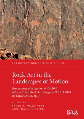 Rock Art in the Landscapes of Motion: Proceedings of a session of the 20th International Rock Art Congress IFRAO 2018 in Valcamonica, Italy by Polkowski, Pawel L.