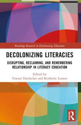 Decolonizing Literacies: Disrupting, Reclaiming, and Remembering Relationship in Literacy Education by Duchscher, Towani