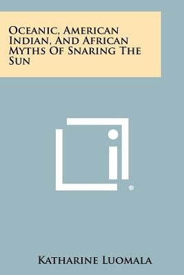 Oceanic, American Indian, And African Myths Of Snaring The Sun by Luomala, Katharine