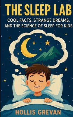 The Sleep Lab: Cool Facts, Strange Dreams, and the Science of Sleep for Kids by Grevan, Hollis