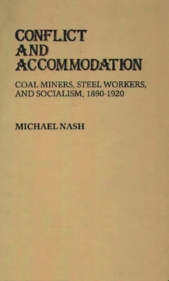 Conflict and Accommodation: Coal Miners, Steel Workers, and Socialism, 1890-1920 by Nash, Michael