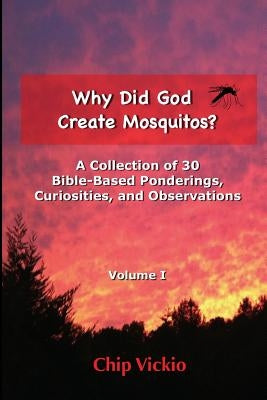 Why Did God Create Mosquitos?: A Collection of 30 Bible-Based Ponderings, Curiosities, And Observations by Vickio, Chip