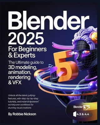 Blender 2025 for Beginners & Experts: The Ultimate Guide to 3D Modeling, Animation, Rendering & VFX: Unlock All the Latest Cutting-Edge Features with by Nickson, Robbie