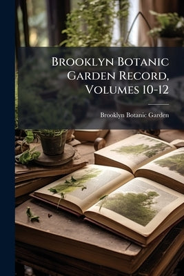 Brooklyn Botanic Garden Record, Volumes 10-12 by Garden, Brooklyn Botanic