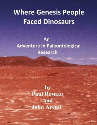 Where Genesis People Faced Dinosaurs: An Adventure in Paleontological Research by Rosnau, Paul