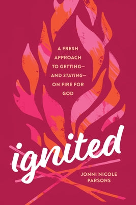 Ignited: A Fresh Approach to Getting--And Staying--On Fire for God by Parsons, Jonni Nicole
