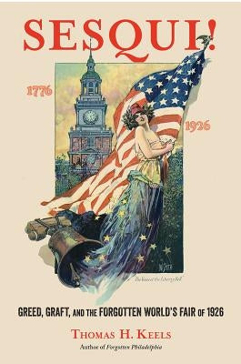 Sesqui!: Greed, Graft, and the Forgotten World's Fair of 1926 by Keels, Thomas H.