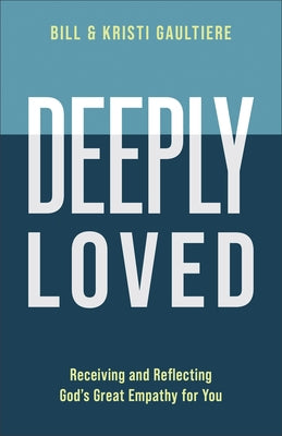 Deeply Loved: Receiving and Reflecting God's Great Empathy for You by Gaultiere, Bill