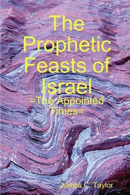 The Prophetic Feasts of Israel by Taylor, James C.