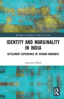 Identity and Marginality in India: Settlement Experience of Afghan Migrants by Ghosh, Anwesha