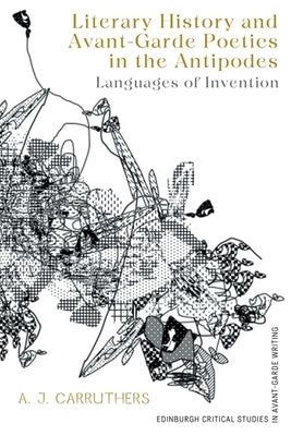 Literary History and Avant-Garde Poetics in the Antipodes: Languages of Invention by Carruthers, A. J.