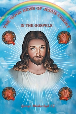 The Good News of Jesus Christ in the Gospels by S. J., Mlakuzhyil George