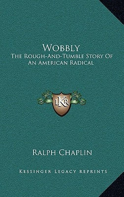 Wobbly: The Rough-And-Tumble Story Of An American Radical by Chaplin, Ralph