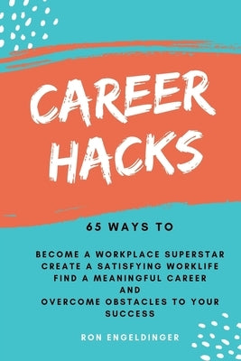 Career Hacks: 65 Ways to Become a Workplace Superstar, Create a Satisfying Work Life, Find a Meaningful Career, and Overcome Obstacles to Your Success by Engeldinger, Ron