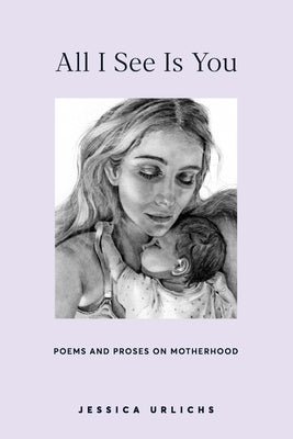 All I See Is You: Poetry & Proses for a Mothers Heart by Urlichs, Jessica
