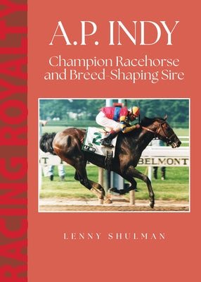 A.P. Indy: Champion Racehorse and Breed-Shaping Sire by Shulman, Lenny