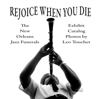 Rejoice When You Die - New Orleans Jazz Funerals: Exhibit Catalog by Touchet, Leo