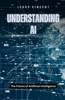 Understanding AI: The Future of Artificial Intelligence by Vincent, Leroy