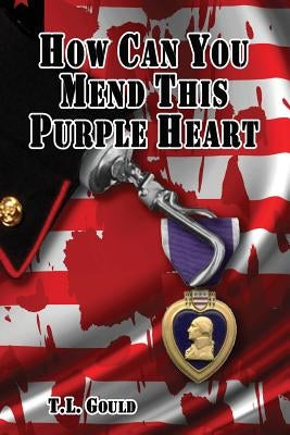 How Can You Mend This Purple Heart by Gould, T. L.
