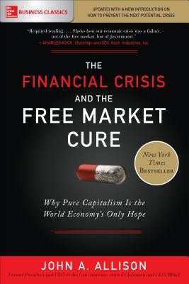 The Financial Crisis and the Free Market Cure: Why Pure Capitalism Is the World Economy's Only Hope by Allison, John