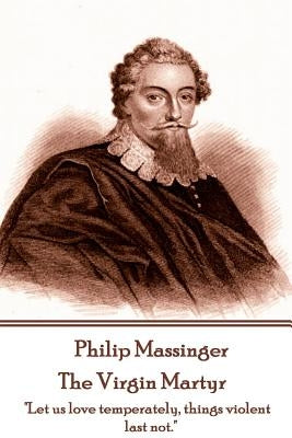 Philip Massinger - The Virgin Martyr: "Death hath a thousand doors to let out life: I shall find one." by Dekker, Thomas