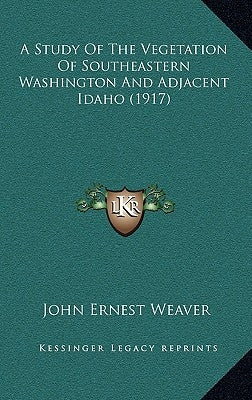 A Study of the Vegetation of Southeastern Washington and Adjacent Idaho (1917) by Weaver, John E.
