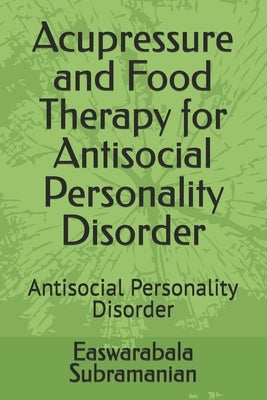 Acupressure and Food Therapy for Antisocial Personality Disorder: Antisocial Personality Disorder by Subramanian, Easwarabala