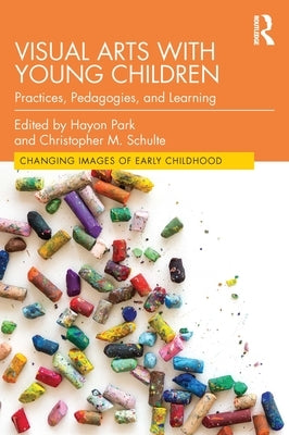 Visual Arts with Young Children: Practices, Pedagogies, and Learning by Park, Hayon