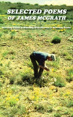 Selected Poems of James McGrath (Hardcover): Selecting Poems Is Selecting Wild Flowers Is Selecting Poems by McGrath, James
