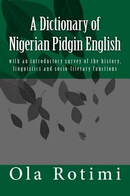 A Dictionary of Nigerian Pidgin English: with an introductory survey of the history, linguistics and socio-literary functions by Rotimi, Ola