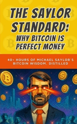 The Saylor Standard: Why Bitcoin is Perfect Money: 40+ Hours of Michael Saylor's Bitcoin Wisdom, Distilled by Bitcoin, Bit