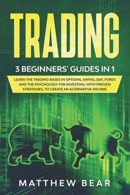 Trading: 3 Beginners' Guides in 1: Learn the Trading Bases in Options, Swing, Day, Forex and the Psychology for Investing, with by Bear, Matthew