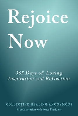Rejoice Now: 365 Days of Loving Inspiration and Reflection by Collective Healing Anonymous
