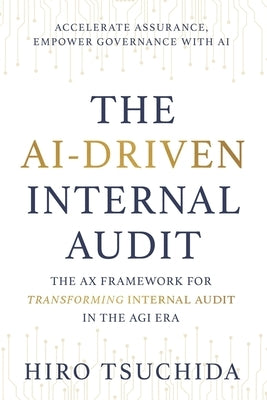 The Ai-Driven Internal Audit: The AX Framework for Transforming Internal Audit in the AGI Era by Tsuchida, Hiro