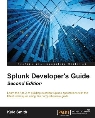 Splunk Developer's Guide - Second Edition by Smith, Kyle
