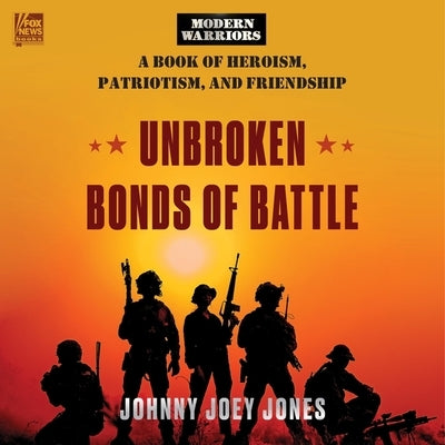 Unbroken Bonds of Battle: A Modern Warriors Book of Heroism, Patriotism, and Friendship by Jones, Johnny Joey