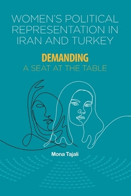Women's Political Representation in Iran and Turkey: Demanding a Seat at the Table by Tajali, Mona