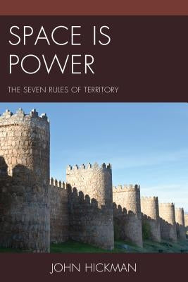 Space Is Power: The Seven Rules of Territory by Hickman, John