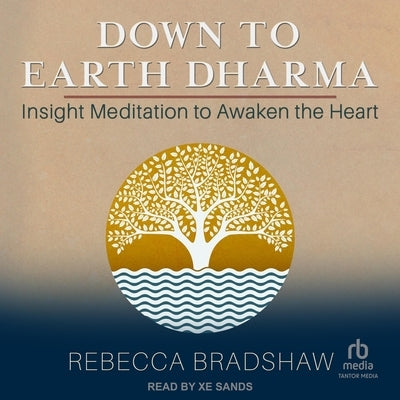 Down to Earth Dharma: Insight Meditation to Awaken the Heart by Bradshaw, Rebecca