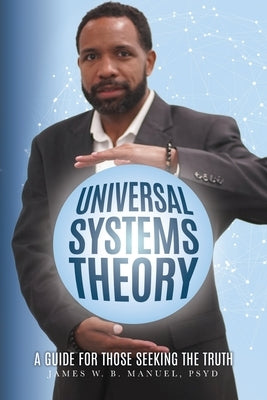 Universal Systems Theory: A Guide For Those Seeking The Truth by Manuel Psy D., James W. B.