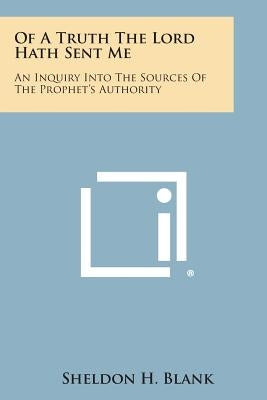 Of a Truth the Lord Hath Sent Me: An Inquiry Into the Sources of the Prophet's Authority by Blank, Sheldon H.