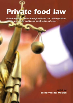 Private Food Law: Governing Food Chains Through Contract Law, Self-Regulation, Private Standards, Audits and Certification Schemes by Van Der Meulen, Bernd